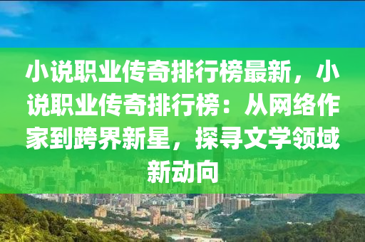 小說職業(yè)傳奇排行榜最新，小說職業(yè)傳奇排行榜：從網(wǎng)絡作家到跨界新星，探尋文學領域新動向