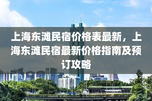 上海東灘民宿價格表最新，上海東灘民宿最新價格指南及預訂攻略