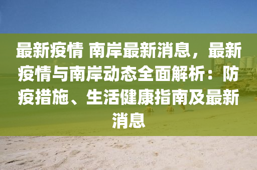 最新疫情 南岸最新消息，最新疫情與南岸動態(tài)全面解析：防疫措施、生活健康指南及最新消息