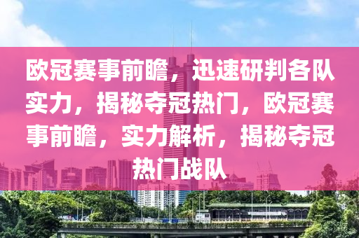 歐冠賽事前瞻，迅速研判各隊實力，揭秘奪冠熱門，歐冠賽事前瞻，實力解析，揭秘奪冠熱門戰(zhàn)隊