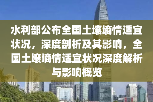 水利部公布全國土壤墑情適宜狀況，深度剖析及其影響，全國土壤墑情適宜狀況深度解析與影響概覽