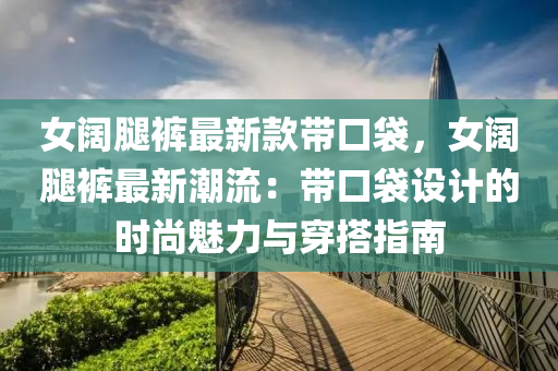 女闊腿褲最新款帶口袋，女闊腿褲最新潮流：帶口袋設(shè)計的時尚魅力與穿搭指南