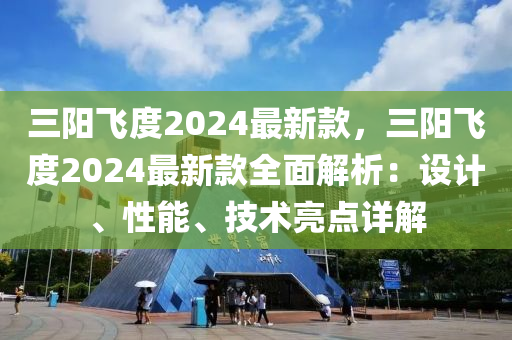 三陽飛度2024最新款，三陽飛度2024最新款全面解析：設(shè)計、性能、技術(shù)亮點詳解