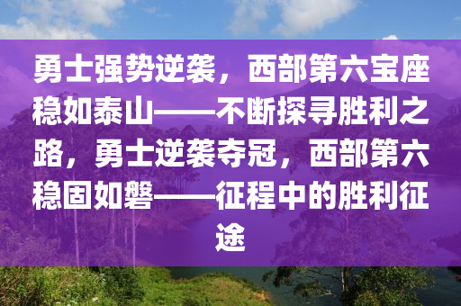 勇士強勢逆襲，西部第六寶座穩(wěn)如泰山——不斷探尋勝利之路，勇士逆襲奪冠，西部第六穩(wěn)固如磐——征程中的勝利征途