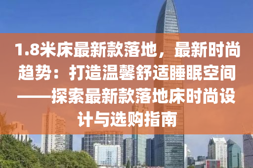 1.8米床最新款落地，最新時尚趨勢：打造溫馨舒適睡眠空間——探索最新款落地床時尚設(shè)計與選購指南