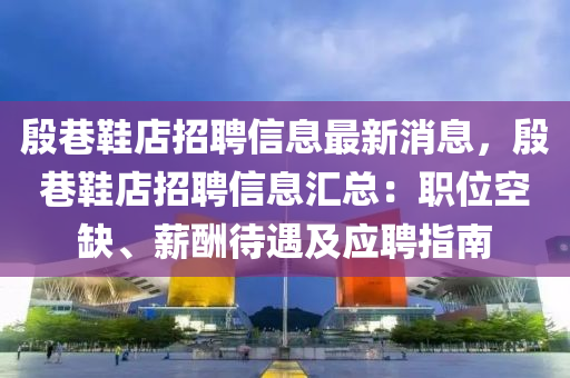 殷巷鞋店招聘信息最新消息，殷巷鞋店招聘信息匯總：職位空缺、薪酬待遇及應(yīng)聘指南