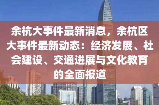 余杭大事件最新消息，余杭區(qū)大事件最新動(dòng)態(tài)：經(jīng)濟(jì)發(fā)展、社會(huì)建設(shè)、交通進(jìn)展與文化教育的全面報(bào)道