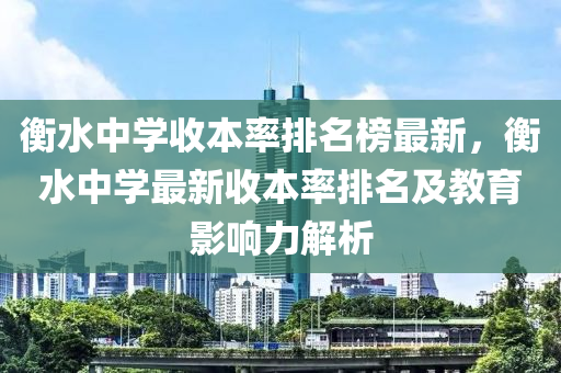 衡水中學(xué)收本率排名榜最新，衡水中學(xué)最新收本率排名及教育影響力解析