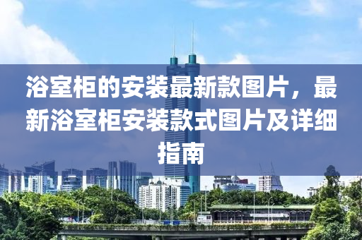 浴室柜的安裝最新款圖片，最新浴室柜安裝款式圖片及詳細指南