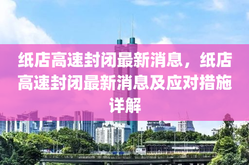 紙店高速封閉最新消息，紙店高速封閉最新消息及應(yīng)對措施詳解