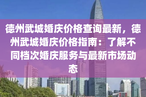 德州武城婚慶價格查詢最新，德州武城婚慶價格指南：了解不同檔次婚慶服務(wù)與最新市場動態(tài)