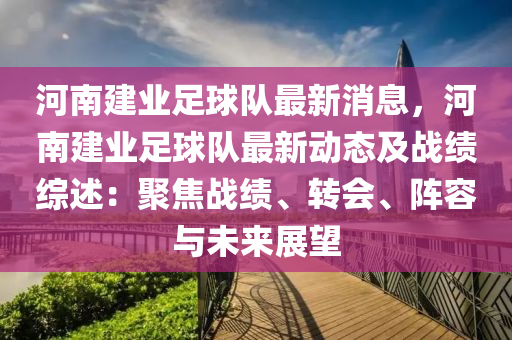 河南建業(yè)足球隊(duì)最新消息，河南建業(yè)足球隊(duì)最新動(dòng)態(tài)及戰(zhàn)績(jī)綜述：聚焦戰(zhàn)績(jī)、轉(zhuǎn)會(huì)、陣容與未來(lái)展望