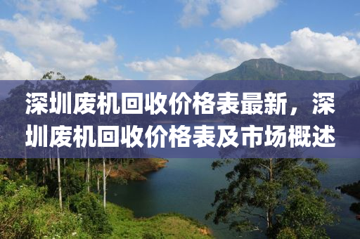 深圳廢機回收價格表最新，深圳廢機回收價格表及市場概述