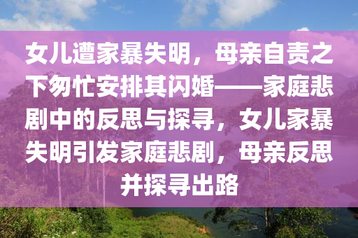 女兒遭家暴失明，母親自責之下匆忙安排其閃婚——家庭悲劇中的反思與探尋，女兒家暴失明引發(fā)家庭悲劇，母親反思并探尋出路