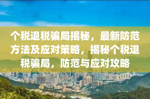 個稅退稅騙局揭秘，最新防范方法及應對策略，揭秘個稅退稅騙局，防范與應對攻略