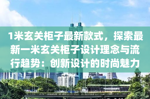 1米玄關(guān)柜子最新款式，探索最新一米玄關(guān)柜子設(shè)計理念與流行趨勢：創(chuàng)新設(shè)計的時尚魅力