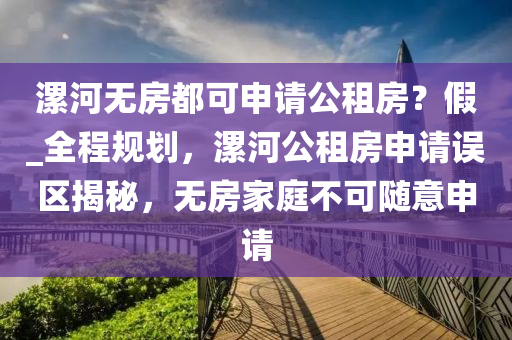 漯河無房都可申請公租房？假_全程規(guī)劃，漯河公租房申請誤區(qū)揭秘，無房家庭不可隨意申請