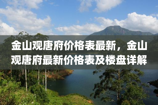 金山觀唐府價格表最新，金山觀唐府最新價格表及樓盤詳解