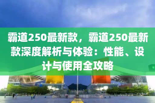 霸道250最新款，霸道250最新款深度解析與體驗(yàn)：性能、設(shè)計(jì)與使用全攻略