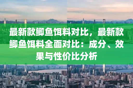 最新款鯽魚餌料對比，最新款鯽魚餌料全面對比：成分、效果與性價(jià)比分析