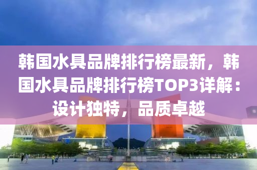 韓國水具品牌排行榜最新，韓國水具品牌排行榜TOP3詳解：設計獨特，品質卓越