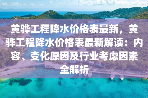 黃驊工程降水價格表最新，黃驊工程降水價格表最新解讀：內(nèi)容、變化原因及行業(yè)考慮因素全解析