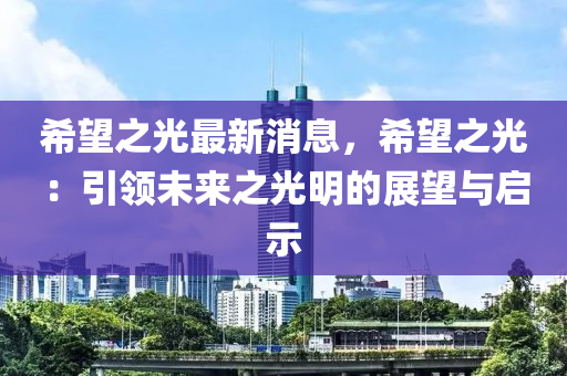 希望之光最新消息，希望之光：引領(lǐng)未來之光明的展望與啟示