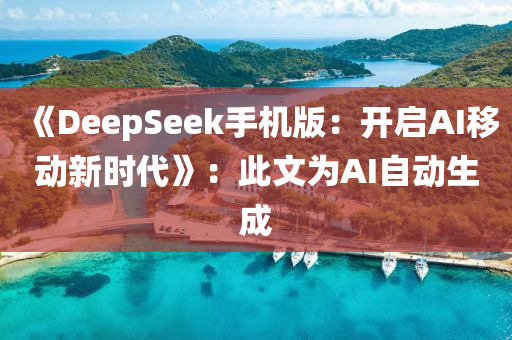 《DeepSeek手機(jī)版：開啟AI移動(dòng)新時(shí)代》：此文為AI自動(dòng)生成