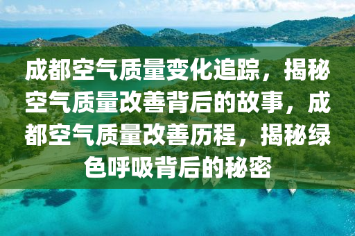 成都空氣質量變化追蹤，揭秘空氣質量改善背后的故事，成都空氣質量改善歷程，揭秘綠色呼吸背后的秘密