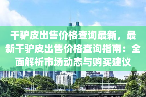 干驢皮出售價格查詢最新，最新干驢皮出售價格查詢指南：全面解析市場動態(tài)與購買建議