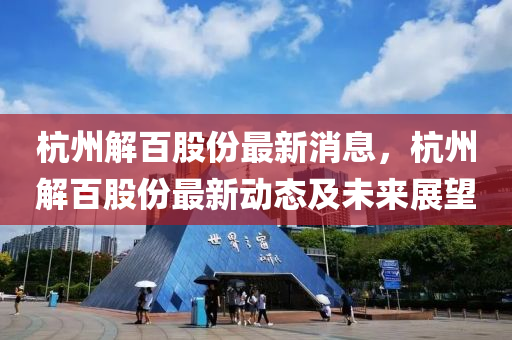 杭州解百股份最新消息，杭州解百股份最新動態(tài)及未來展望