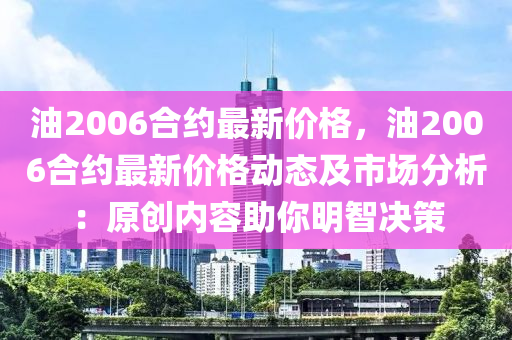 油2006合約最新價格，油2006合約最新價格動態(tài)及市場分析：原創(chuàng)內(nèi)容助你明智決策