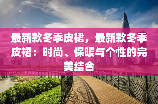 最新款冬季皮裙，最新款冬季皮裙：時(shí)尚、保暖與個(gè)性的完美結(jié)合