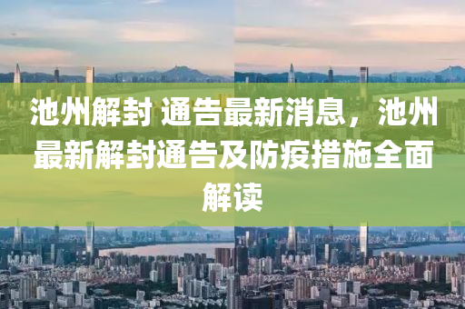 池州解封 通告最新消息，池州最新解封通告及防疫措施全面解讀