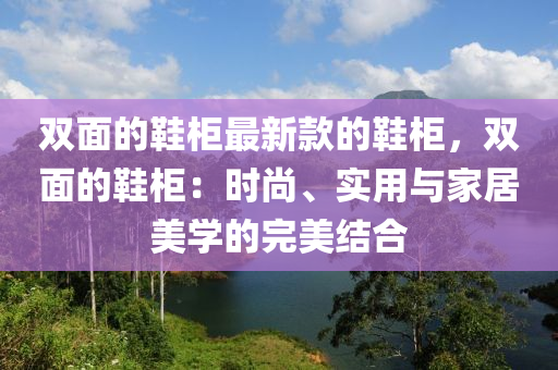 雙面的鞋柜最新款的鞋柜，雙面的鞋柜：時(shí)尚、實(shí)用與家居美學(xué)的完美結(jié)合