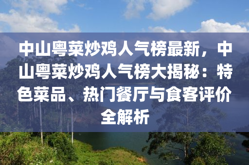 中山粵菜炒雞人氣榜最新，中山粵菜炒雞人氣榜大揭秘：特色菜品、熱門(mén)餐廳與食客評(píng)價(jià)全解析