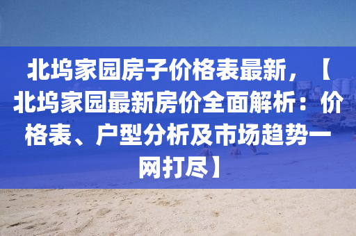 北塢家園房子價格表最新，【北塢家園最新房價全面解析：價格表、戶型分析及市場趨勢一網(wǎng)打盡】