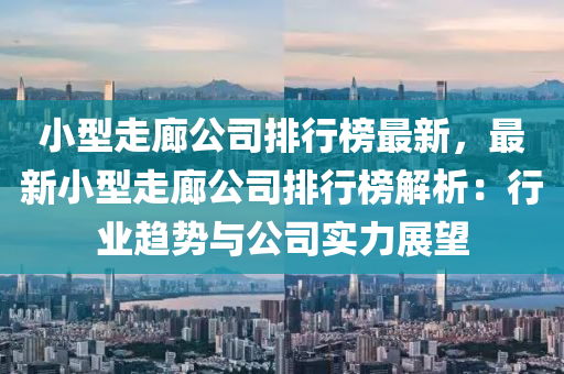 小型走廊公司排行榜最新，最新小型走廊公司排行榜解析：行業(yè)趨勢(shì)與公司實(shí)力展望