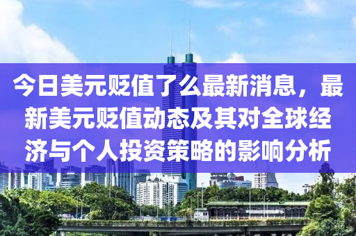 今日美元貶值了么最新消息，最新美元貶值動(dòng)態(tài)及其對(duì)全球經(jīng)濟(jì)與個(gè)人投資策略的影響分析