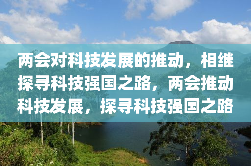 兩會對科技發(fā)展的推動，相繼探尋科技強(qiáng)國之路，兩會推動科技發(fā)展，探尋科技強(qiáng)國之路