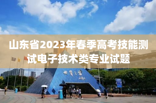 山東省2023年春季高考技能測(cè)試電子技術(shù)類專業(yè)試題