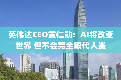 英偉達(dá)CEO黃仁勛：AI將改變世界 但不會(huì)完全取代人類(lèi)