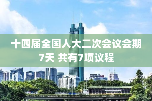 十四屆全國人大二次會議會期7天 共有7項議程