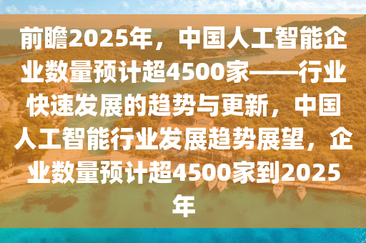 前瞻2025年，中國人工智能企業(yè)數(shù)量預計超4500家——行業(yè)快速發(fā)展的趨勢與更新，中國人工智能行業(yè)發(fā)展趨勢展望，企業(yè)數(shù)量預計超4500家到2025年