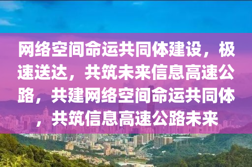 網絡空間命運共同體建設，極速送達，共筑未來信息高速公路，共建網絡空間命運共同體，共筑信息高速公路未來