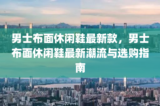 男士布面休閑鞋最新款，男士布面休閑鞋最新潮流與選購指南