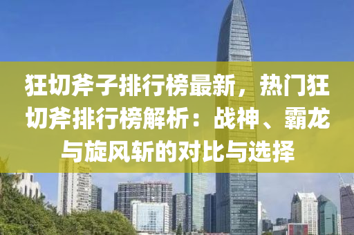 狂切斧子排行榜最新，熱門狂切斧排行榜解析：戰(zhàn)神、霸龍與旋風(fēng)斬的對比與選擇