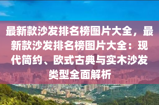 最新款沙發(fā)排名榜圖片大全，最新款沙發(fā)排名榜圖片大全：現(xiàn)代簡約、歐式古典與實(shí)木沙發(fā)類型全面解析