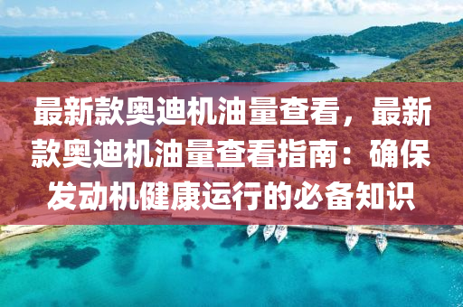 最新款奧迪機油量查看，最新款奧迪機油量查看指南：確保發(fā)動機健康運行的必備知識