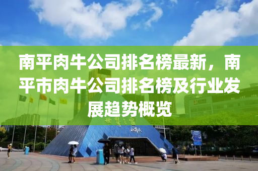 南平肉牛公司排名榜最新，南平市肉牛公司排名榜及行業(yè)發(fā)展趨勢(shì)概覽